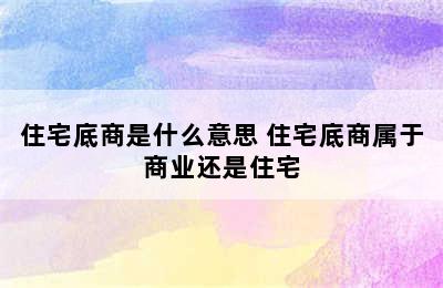 住宅底商是什么意思 住宅底商属于商业还是住宅